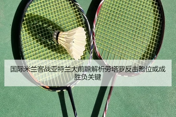 国际米兰客战亚特兰大前瞻解析劳塔罗反击跑位或成胜负关键